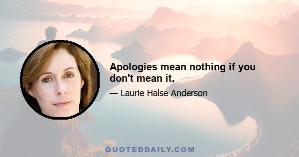 Apologies mean nothing if you don't mean it.