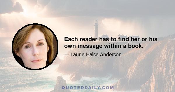 Each reader has to find her or his own message within a book.