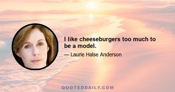 I like cheeseburgers too much to be a model.