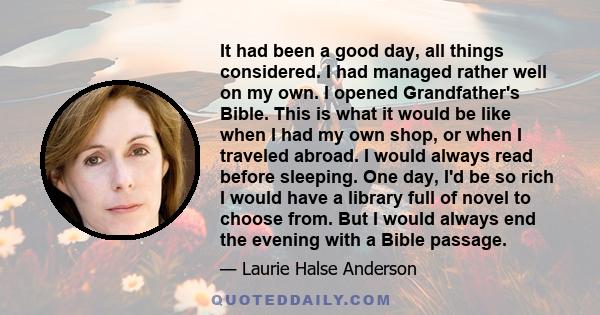 It had been a good day, all things considered. I had managed rather well on my own. I opened Grandfather's Bible. This is what it would be like when I had my own shop, or when I traveled abroad. I would always read