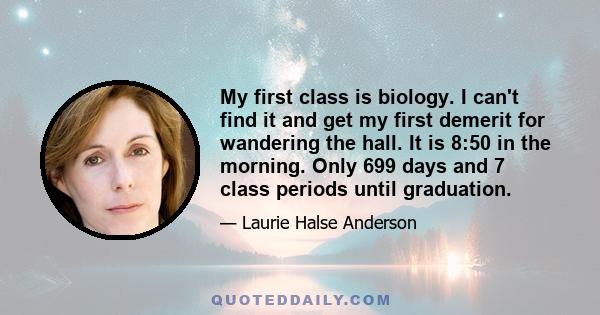 My first class is biology. I can't find it and get my first demerit for wandering the hall. It is 8:50 in the morning. Only 699 days and 7 class periods until graduation.