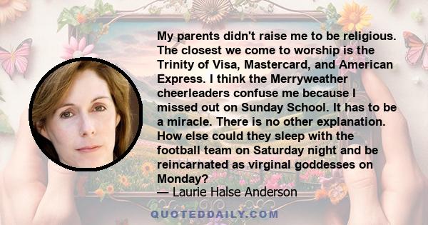 My parents didn't raise me to be religious. The closest we come to worship is the Trinity of Visa, Mastercard, and American Express. I think the Merryweather cheerleaders confuse me because I missed out on Sunday