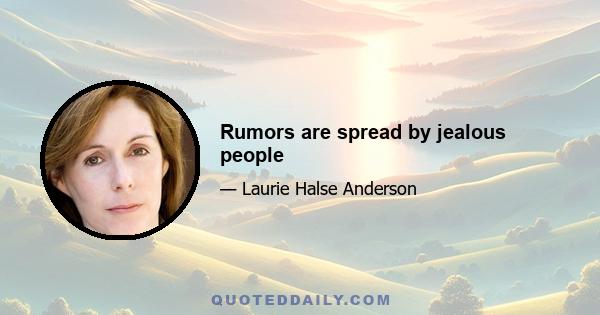 Rumors are spread by jealous people