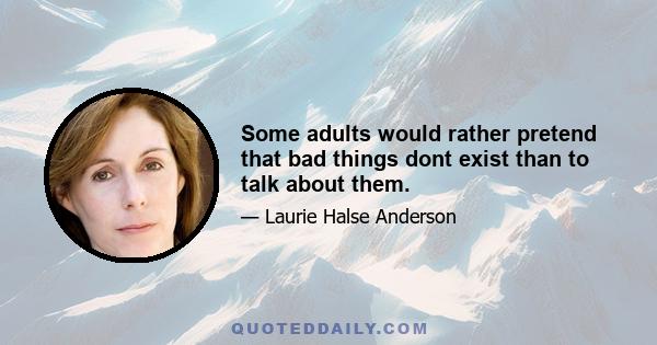 Some adults would rather pretend that bad things dont exist than to talk about them.