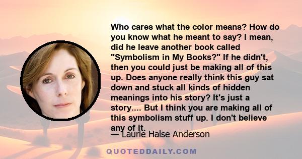 Who cares what the color means? How do you know what he meant to say? I mean, did he leave another book called Symbolism in My Books? If he didn't, then you could just be making all of this up. Does anyone really think