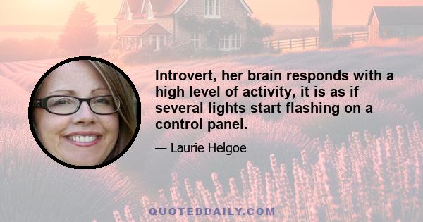 Introvert, her brain responds with a high level of activity, it is as if several lights start flashing on a control panel.