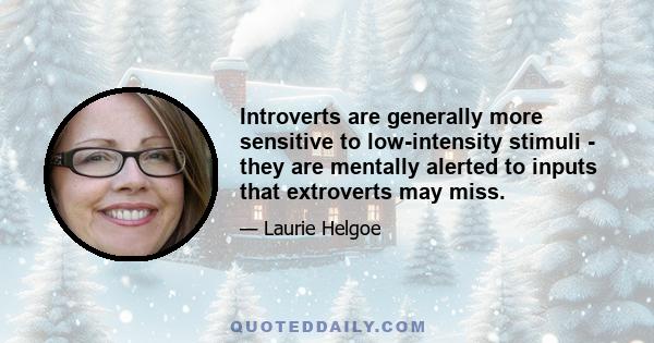 Introverts are generally more sensitive to low-intensity stimuli - they are mentally alerted to inputs that extroverts may miss.