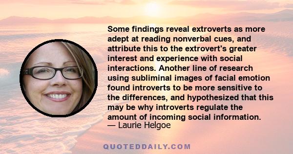 Some findings reveal extroverts as more adept at reading nonverbal cues, and attribute this to the extrovert's greater interest and experience with social interactions. Another line of research using subliminal images