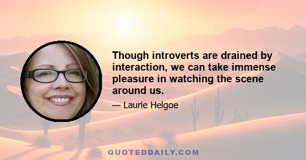 Though introverts are drained by interaction, we can take immense pleasure in watching the scene around us.