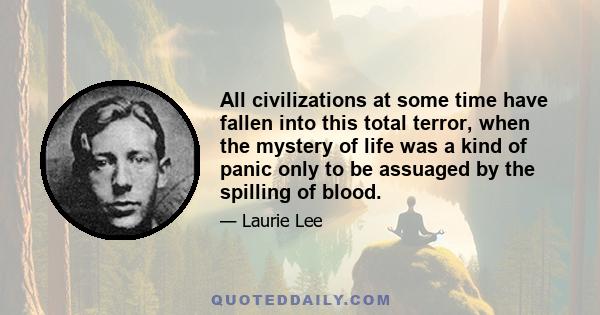 All civilizations at some time have fallen into this total terror, when the mystery of life was a kind of panic only to be assuaged by the spilling of blood.