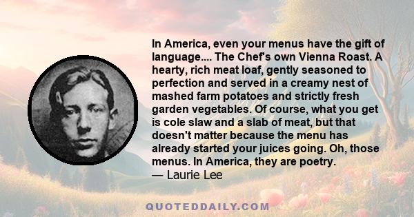 In America, even your menus have the gift of language.... The Chef's own Vienna Roast. A hearty, rich meat loaf, gently seasoned to perfection and served in a creamy nest of mashed farm potatoes and strictly fresh