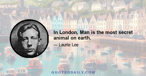 In London, Man is the most secret animal on earth.