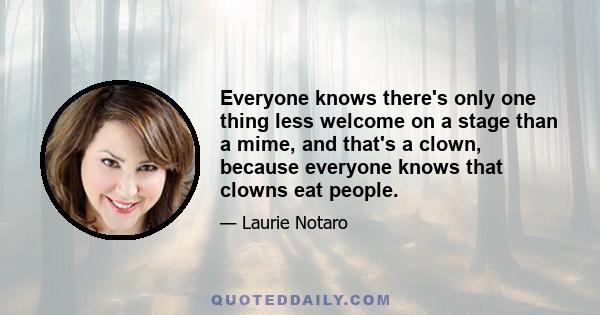 Everyone knows there's only one thing less welcome on a stage than a mime, and that's a clown, because everyone knows that clowns eat people.