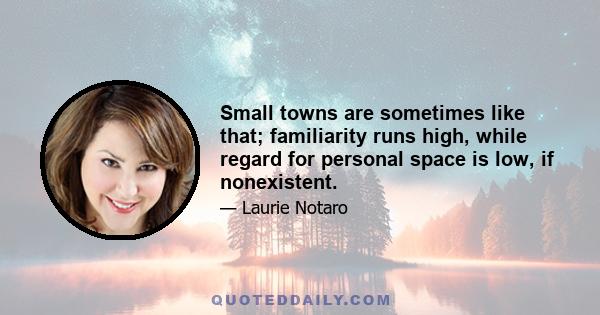 Small towns are sometimes like that; familiarity runs high, while regard for personal space is low, if nonexistent.