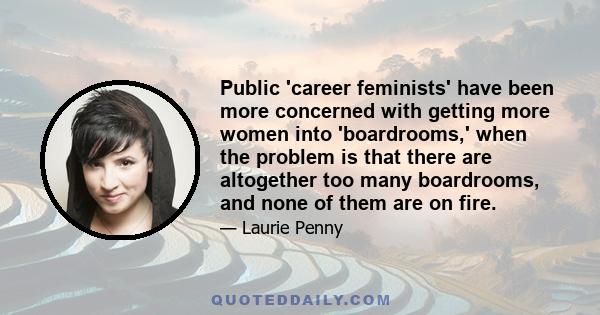 Public 'career feminists' have been more concerned with getting more women into 'boardrooms,' when the problem is that there are altogether too many boardrooms, and none of them are on fire.