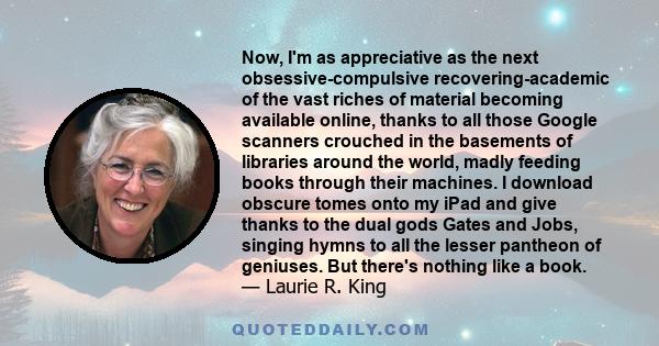 Now, I'm as appreciative as the next obsessive-compulsive recovering-academic of the vast riches of material becoming available online, thanks to all those Google scanners crouched in the basements of libraries around