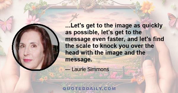 ...Let's get to the image as quickly as possible, let's get to the message even faster, and let's find the scale to knock you over the head with the image and the message.