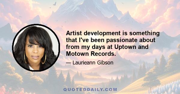 Artist development is something that I've been passionate about from my days at Uptown and Motown Records.