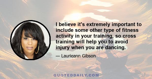 I believe it's extremely important to include some other type of fitness activity in your training, so cross training will help you to avoid injury when you are dancing.