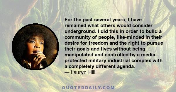 For the past several years, I have remained what others would consider underground. I did this in order to build a community of people, like-minded in their desire for freedom and the right to pursue their goals and