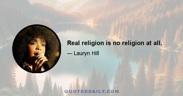 Real religion is no religion at all.