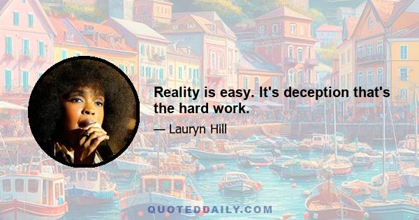 Reality is easy. It's deception that's the hard work.