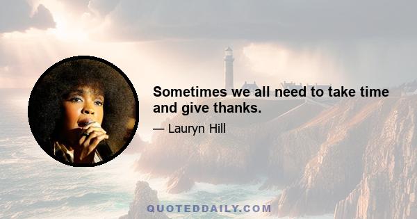 Sometimes we all need to take time and give thanks.