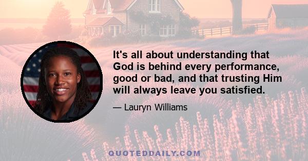 It's all about understanding that God is behind every performance, good or bad, and that trusting Him will always leave you satisfied.