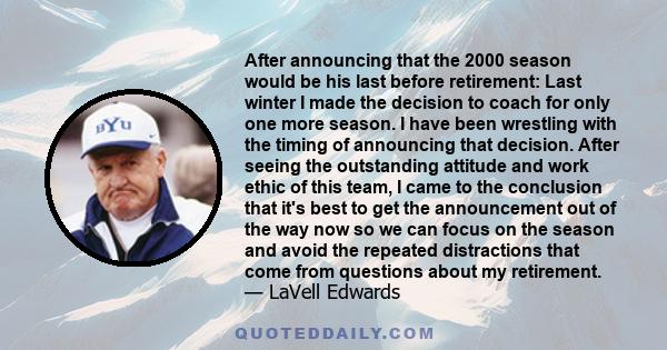 After announcing that the 2000 season would be his last before retirement: Last winter I made the decision to coach for only one more season. I have been wrestling with the timing of announcing that decision. After