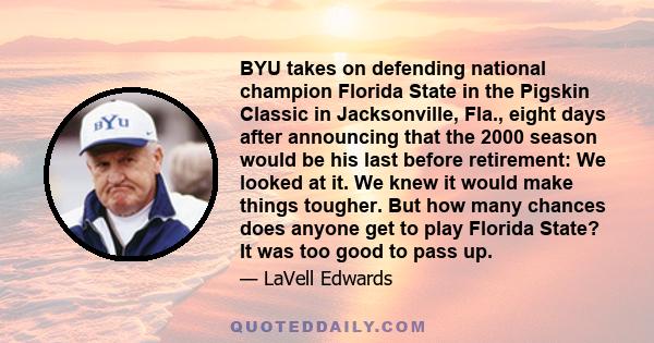 BYU takes on defending national champion Florida State in the Pigskin Classic in Jacksonville, Fla., eight days after announcing that the 2000 season would be his last before retirement: I do know this, that I'm finally 