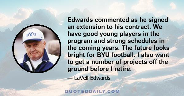 Edwards commented as he signed an extension to his contract. We have good young players in the program and strong schedules in the coming years. The future looks bright for BYU football. I also want to get a number of