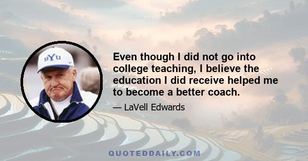 Even though I did not go into college teaching, I believe the education I did receive helped me to become a better coach.