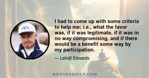 I had to come up with some criteria to help me; i.e., what the favor was, if it was legitimate, if it was in no way compromising, and if there would be a benefit some way by my participation.