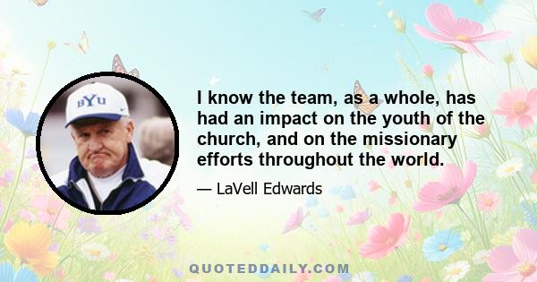 I know the team, as a whole, has had an impact on the youth of the church, and on the missionary efforts throughout the world.