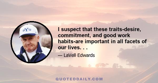 I suspect that these traits-desire, commitment, and good work habits-are important in all facets of our lives. . .