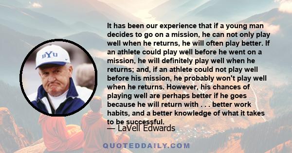 It has been our experience that if a young man decides to go on a mission, he can not only play well when he returns, he will often play better. If an athlete could play well before he went on a mission, he will