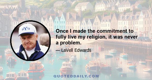 Once I made the commitment to fully live my religion, it was never a problem.