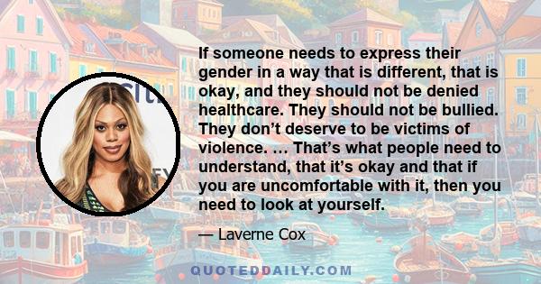 If someone needs to express their gender in a way that is different, that is okay, and they should not be denied healthcare. They should not be bullied. They don’t deserve to be victims of violence. … That’s what people 