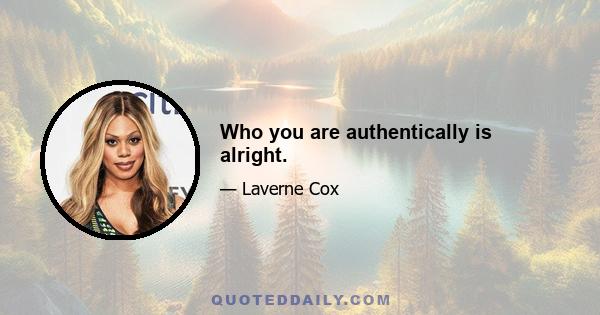 Who you are authentically is alright.