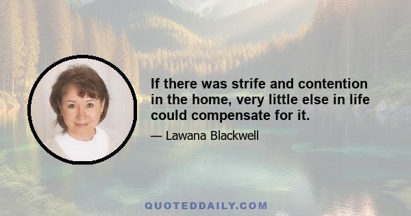 If there was strife and contention in the home, very little else in life could compensate for it.