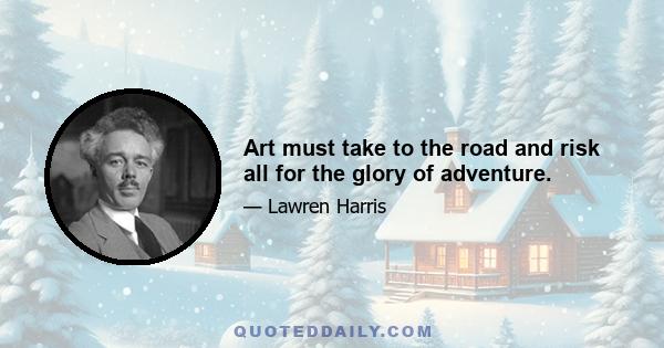 Art must take to the road and risk all for the glory of adventure.