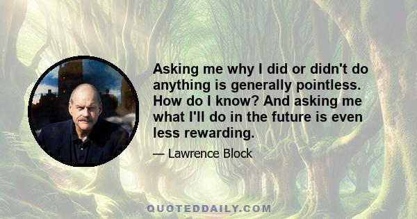 Asking me why I did or didn't do anything is generally pointless. How do I know? And asking me what I'll do in the future is even less rewarding.