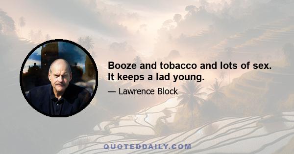 Booze and tobacco and lots of sex. It keeps a lad young.