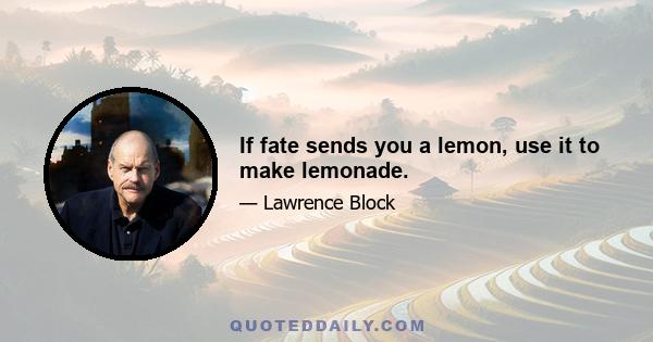 If fate sends you a lemon, use it to make lemonade.