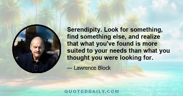 Serendipity. Look for something, find something else, and realize that what you've found is more suited to your needs than what you thought you were looking for.