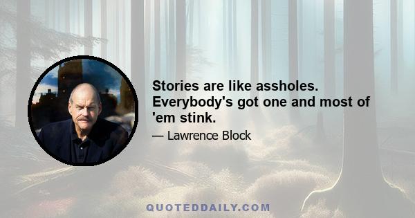 Stories are like assholes. Everybody's got one and most of 'em stink.