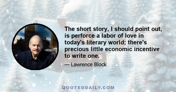 The short story, I should point out, is perforce a labor of love in today's literary world; there's precious little economic incentive to write one.