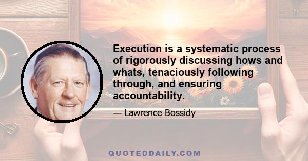 Execution is a systematic process of rigorously discussing hows and whats, tenaciously following through, and ensuring accountability.