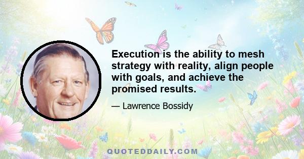 Execution is the ability to mesh strategy with reality, align people with goals, and achieve the promised results.