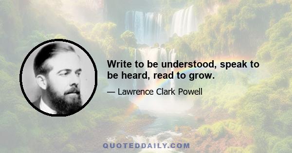 Write to be understood, speak to be heard, read to grow.